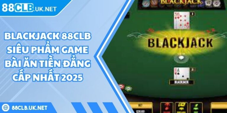 Blackjack 88CLB Siêu Phẩm Game Bài Ăn Tiền Đẳng Cấp Nhất 2025 7 Blackjack 88CLB