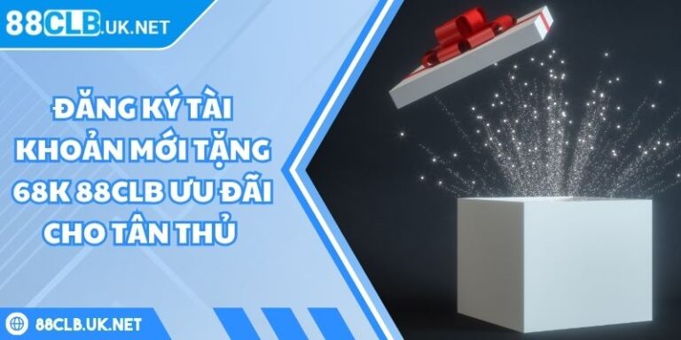 đăng ký tài khoản mới tặng 68K 88CLB
