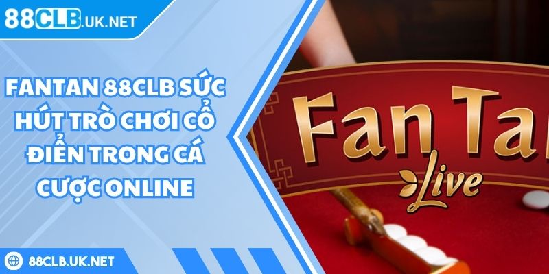 Fantan 88CLB Sức Hút Trò Chơi Cổ Điển Trong Cá Cược Online 6 Fantan 88CLB