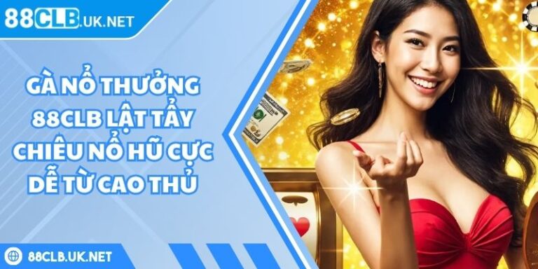 Gà Nổ Thưởng 88CLB Lật Tẩy Chiêu Nổ Hũ Cực Dễ Từ Cao Thủ 6 gà nổ thưởng 88CLB