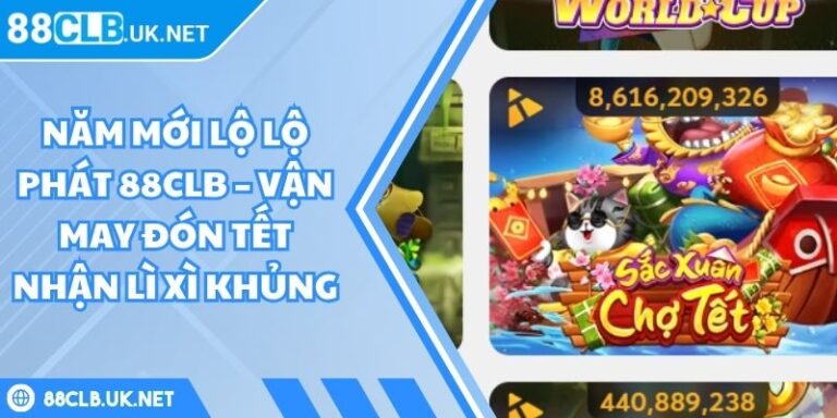 Năm Mới Lộ Lộ Phát 88CLB – Vận May Đón Tết Nhận Lì Xì Khủng 5 Năm mới lộ lộ phát 88CLB