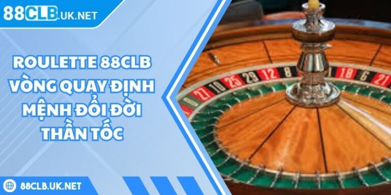 Roulette 88CLB Vòng Quay Định Mệnh Đổi Đời Thần Tốc 8 Roulette 88CLB