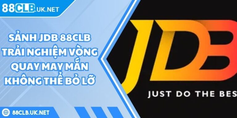 Sảnh JDB 88CLB Trải Nghiệm Vòng Quay May Mắn Không Thể Bỏ Lỡ 3 Sảnh JDB 88CLB