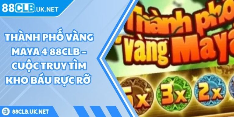 Thành Phố Vàng Maya 4 88CLB – Cuộc Truy Tìm Kho Báu Rực Rỡ 6 Thành phố vàng Maya 4 88CLB
